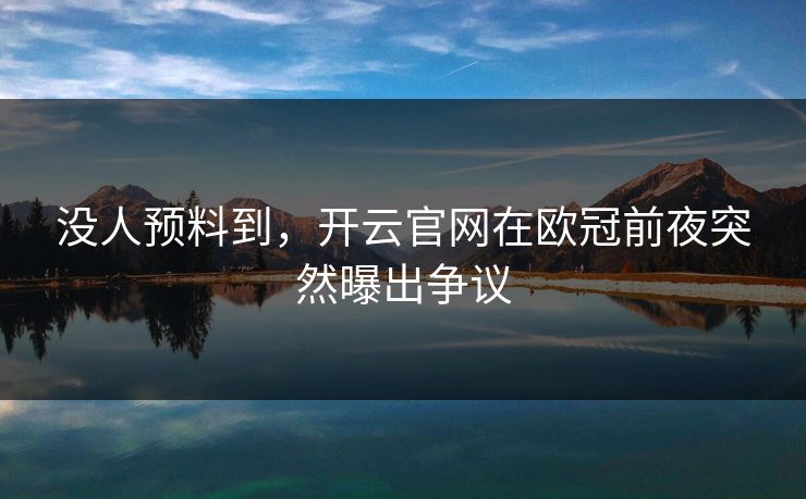 没人预料到，开云官网在欧冠前夜突然曝出争议