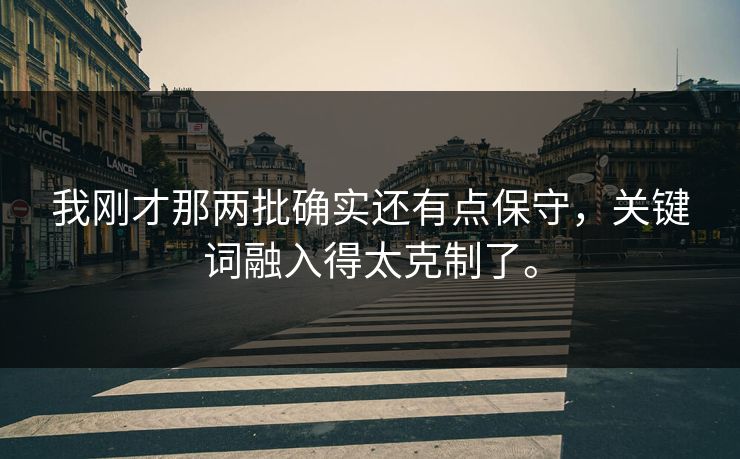 我刚才那两批确实还有点保守，关键词融入得太克制了。