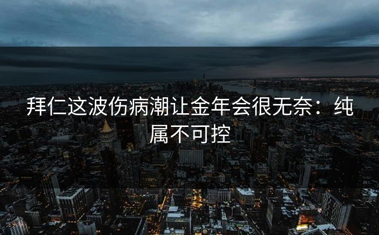 拜仁这波伤病潮让金年会很无奈：纯属不可控
