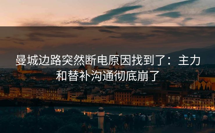 曼城边路突然断电原因找到了：主力和替补沟通彻底崩了
