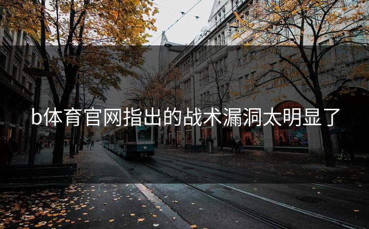 b体育官网指出的战术漏洞太明显了