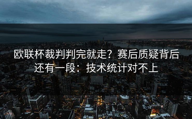 欧联杯裁判判完就走？赛后质疑背后还有一段：技术统计对不上