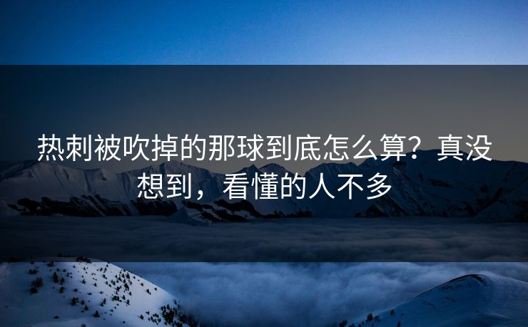 热刺被吹掉的那球到底怎么算？真没想到，看懂的人不多
