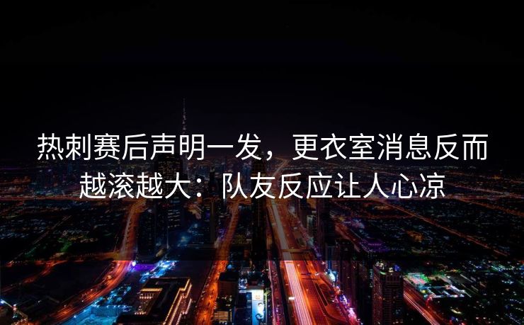 热刺赛后声明一发，更衣室消息反而越滚越大：队友反应让人心凉