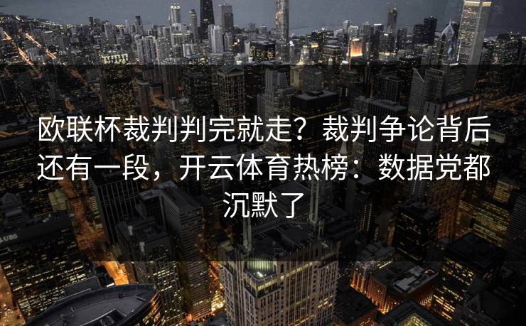 欧联杯裁判判完就走？裁判争论背后还有一段，开云体育热榜：数据党都沉默了