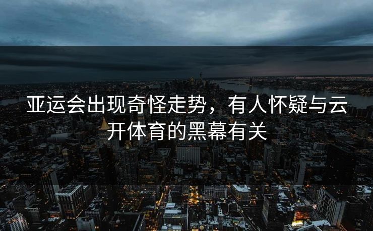亚运会出现奇怪走势，有人怀疑与云开体育的黑幕有关
