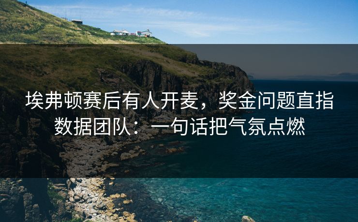 埃弗顿赛后有人开麦，奖金问题直指数据团队：一句话把气氛点燃