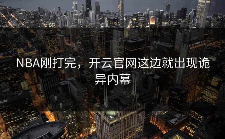 NBA刚打完，开云官网这边就出现诡异内幕