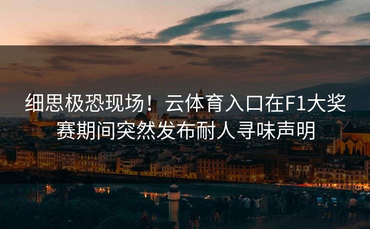 细思极恐现场！云体育入口在F1大奖赛期间突然发布耐人寻味声明