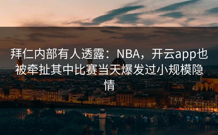 拜仁内部有人透露：NBA，开云app也被牵扯其中比赛当天爆发过小规模隐情