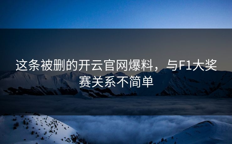 这条被删的开云官网爆料，与F1大奖赛关系不简单