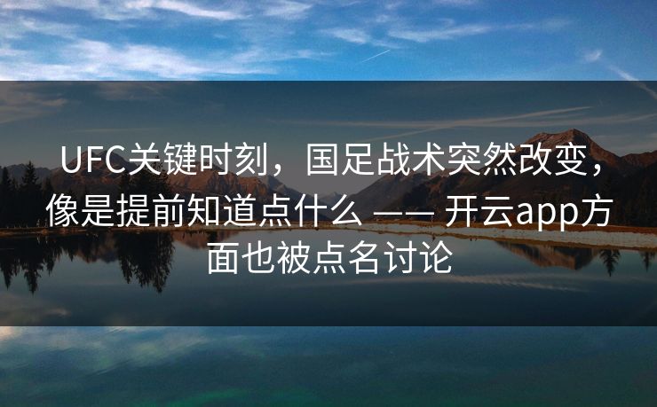 UFC关键时刻，国足战术突然改变，像是提前知道点什么 —— 开云app方面也被点名讨论