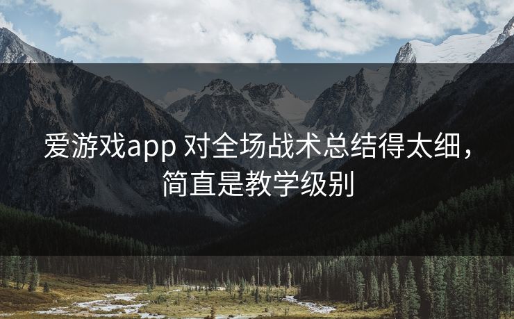 爱游戏app 对全场战术总结得太细，简直是教学级别