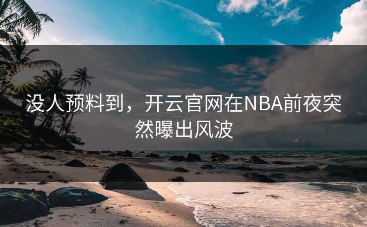没人预料到，开云官网在NBA前夜突然曝出风波