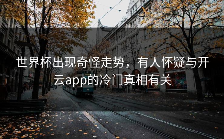 世界杯出现奇怪走势，有人怀疑与开云app的冷门真相有关