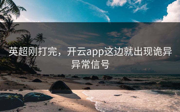 英超刚打完，开云app这边就出现诡异异常信号