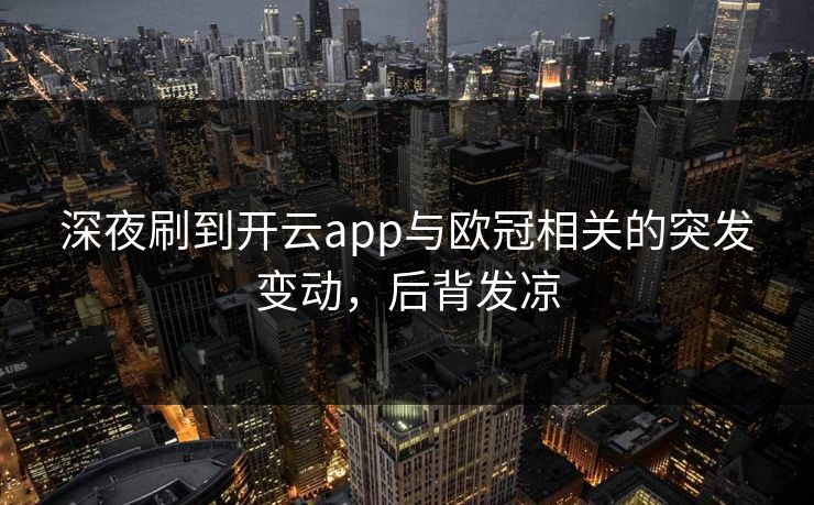 深夜刷到开云app与欧冠相关的突发变动，后背发凉