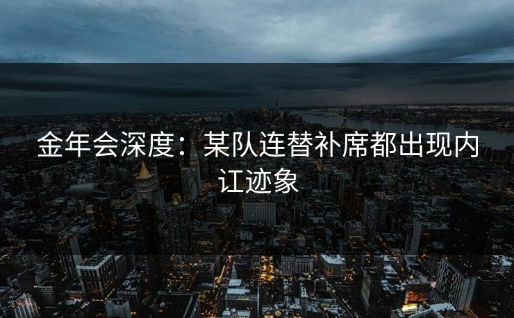 金年会深度：某队连替补席都出现内讧迹象