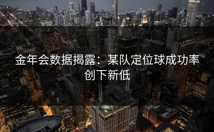 金年会数据揭露：某队定位球成功率创下新低