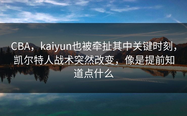 CBA，kaiyun也被牵扯其中关键时刻，凯尔特人战术突然改变，像是提前知道点什么